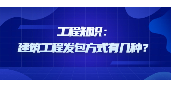 工程知识：建筑工程发包方式有几种？