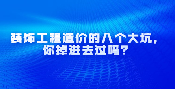装饰工程造价的八个大坑，你掉进去过吗？