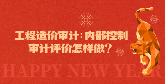 工程造价审计：内部控制审计评价怎样做？