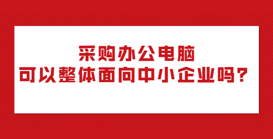 采购办公电脑可以整体面向中小企业吗？