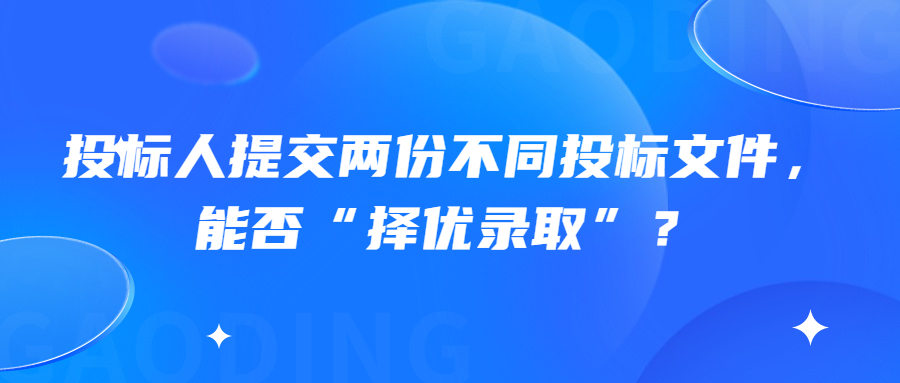 投标人提交两份不同投标文件，能否“择优录取”？