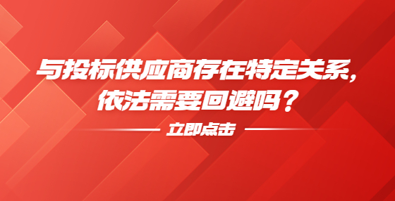 与投标供应商存在特定关系，依法需要回避吗？