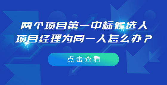 两个项目第一中标候选人项目经理为同一人怎么办？