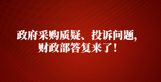 政府采购质疑、投诉问题，财政部答复来了！