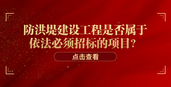 防洪堤建设工程是否属于依法必须招标的项目？