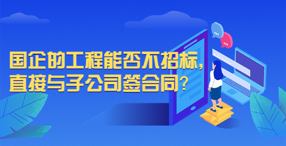 国企的工程能否不招标，直接与子公司签合同？