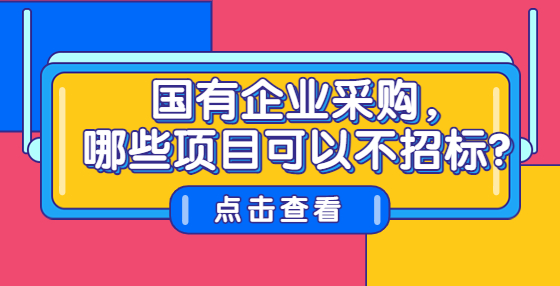 国有企业采购，哪些项目可以不招标？