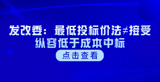 发改委：最低投标价法≠接受纵容低于成本中标