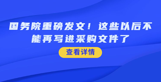 国务院重磅发文！这些以后不能再写进采购文件了