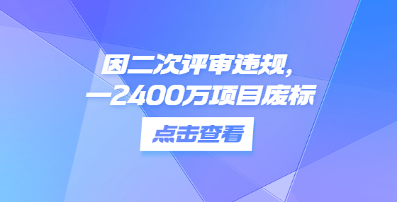 因二次评审违规，一2400万项目废标