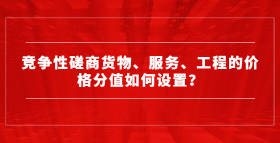 竞争性磋商货物、服务、工程的价格分值如何设置？