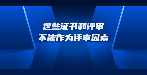这些证书和评审不能作为评审因素