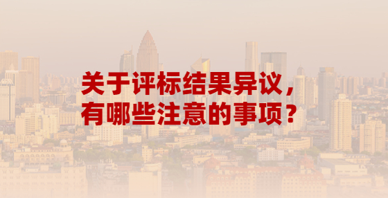 关于评标结果异议，有哪些注意的事项？