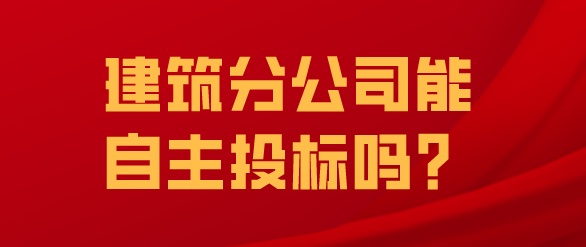 建筑分公司能自主投标吗？