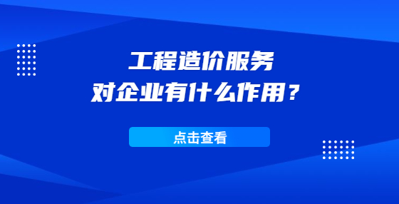 工程造价服务对企业有什么作用？