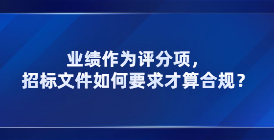 业绩作为评分项，招标文件如何要求才算合规？
