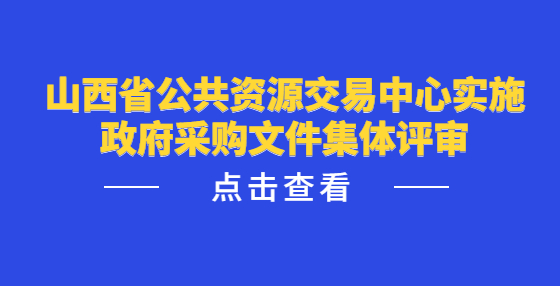 山西省公共资源交易中心实施政府采购文件集体评审