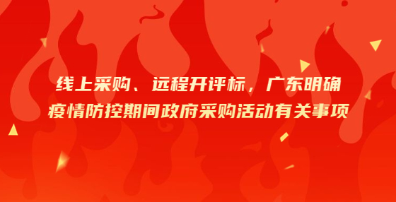 线上采购、远程开评标，广东明确疫情防控期间政府采购活动有关事项