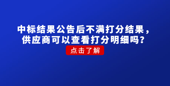 中标结果公告后不满打分结果，供应商可以查看打分明细吗？