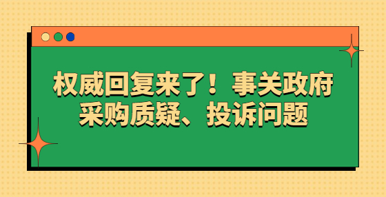 权威回复来了！事关政府采购质疑、投诉问题