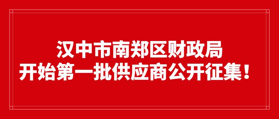 汉中市南郑区财政局开始第一批供应商公开征集！