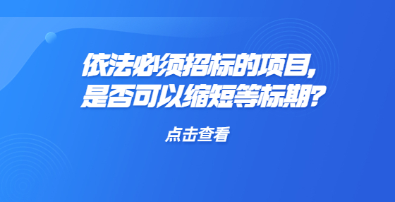 依法必须招标的项目，是否可以缩短等标期？