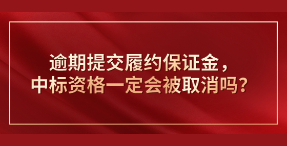 逾期提交履约保证金，中标资格一定会被取消吗？