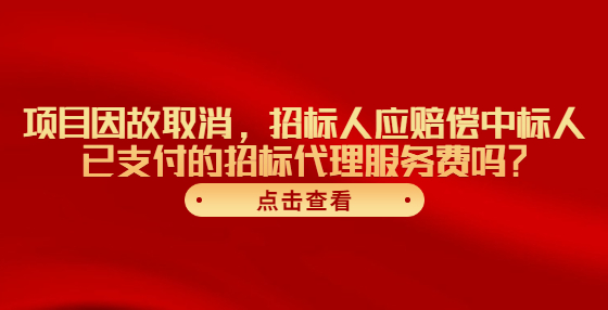 项目因故取消，招标人应赔偿中标人已支付的招标代理服务费吗？