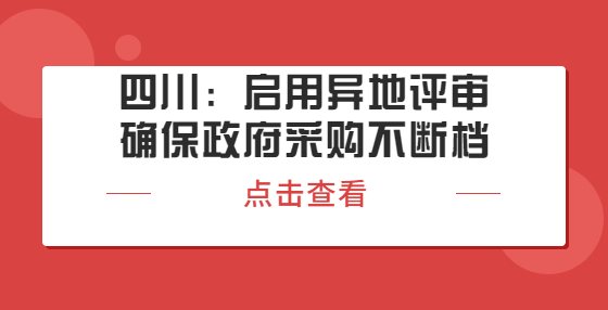 四川：启用异地评审确保政府采购不断档