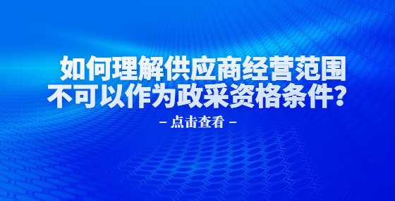 如何理解供应商经营范围不可以作为政采资格条件？