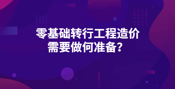 零基础转行工程造价 需要做何准备？