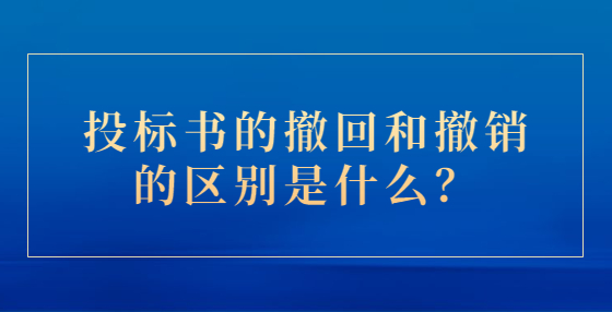 投标书的撤回和撤销的区别是什么？