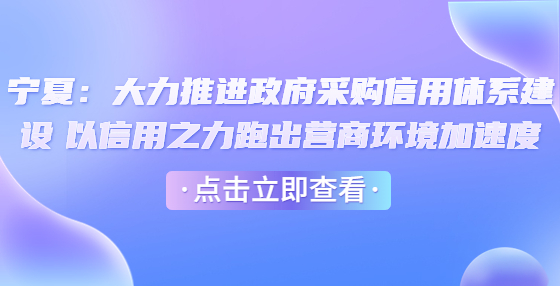 宁夏：大力推进政府采购信用体系建设 以信用之力跑出营商环境加速度