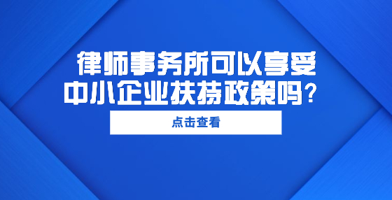 律师事务所可以享受中小企业扶持政策吗？