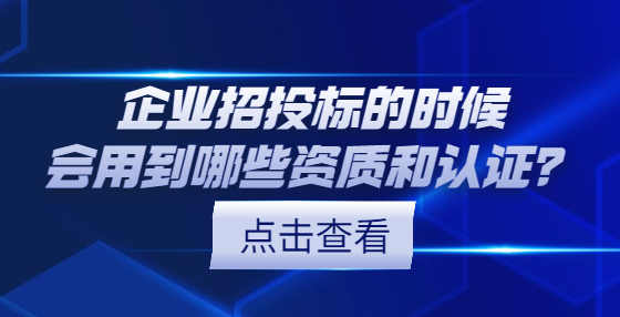 企业招投标的时候会用到哪些资质和认证？