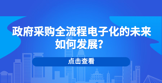 政府采购全流程电子化的未来如何发展？