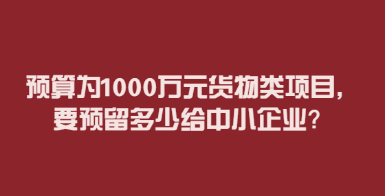 预算为1000万元货物类项目，要预留多少给中小企业？