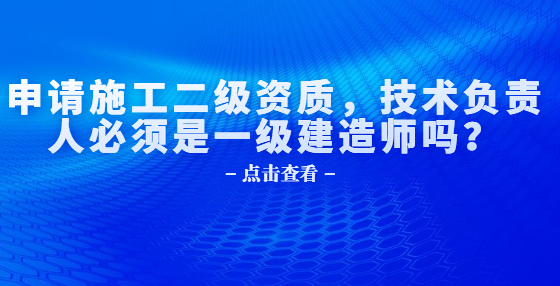 申请施工二级资质，技术负责人必须是一级建造师吗？