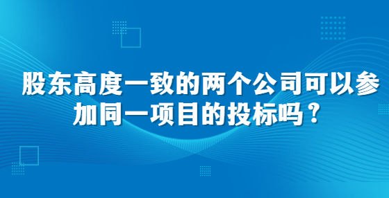 股东高度一致的两个公司可以参加同一项目的<a href=