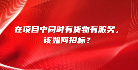 在项目中同时有货物有服务，该如何<a href=