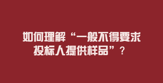 如何理解“一般不得要求投标人提供样品”？