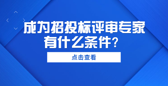 成为招投标评审专家有什么条件？