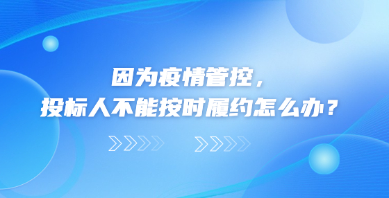 因为疫情管控，投标人不能按时履约怎么办？