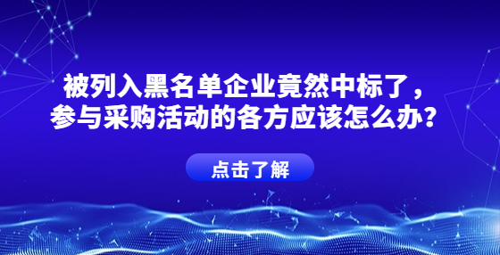 被列入黑名单企业竟然中标了，参与采购活动的各方应该怎么办？