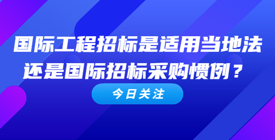 国际工程招标是适用当地法还是国际招标采购惯例？