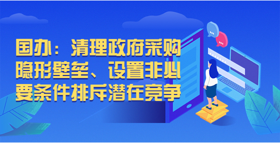 国办：清理政府采购隐形壁垒、设置非必要条件排斥潜在竞争