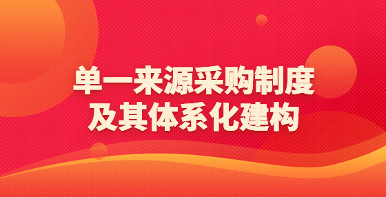 单一来源采购制度及其体系化建构