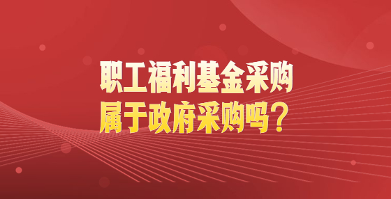 职工福利基金采购属于政府采购吗？