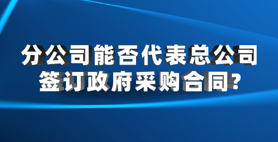 分公司能否代表总公司签订政府采购合同?