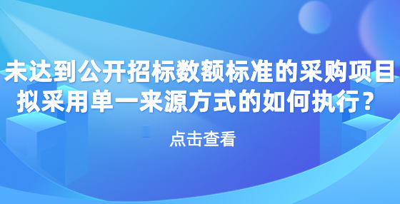 未达到公开招标数额标准的采购项目拟采用单一来源方式的如何执行？